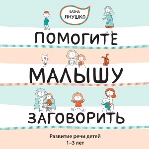 Помогите малышу заговорить! Развитие речи детей 1-3 лет - Елена Янушко » - Библиотека аудиокниг