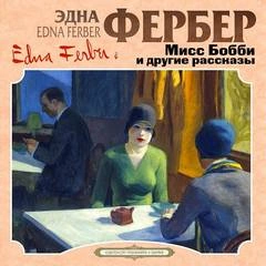 Мисс Бобби и другие рассказы - Эдна Фербер - Библиотека аудиокниг