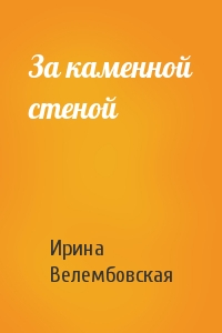 За каменной стеной - Ирина Велембовская - Библиотека аудиокниг