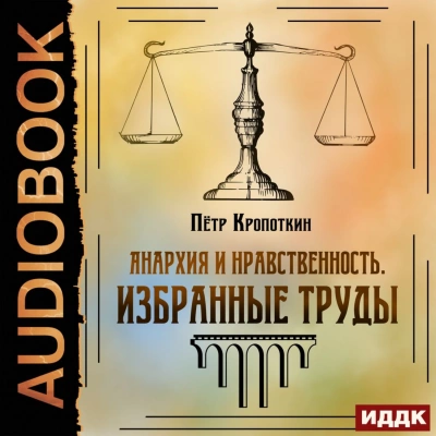 Анархия и нравственность. Избранные труды - Петр Кропоткин - Библиотека аудиокниг