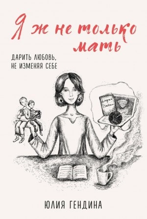 Я ж не только мать. Дарить любовь, не изменяя себе - Юлия Гендина - Библиотека аудиокниг