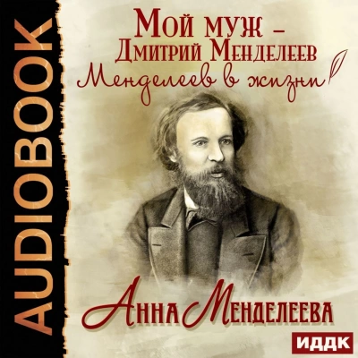 Мой муж – Дмитрий Менделеев. Менделеев в жизни - Анна Менделеева - Библиотека аудиокниг