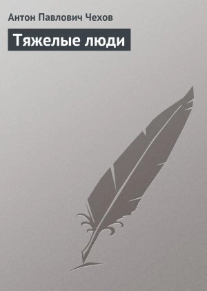 Тяжелые люди - Антон Чехов - Библиотека аудиокниг