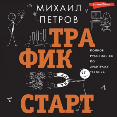 Трафик. Старт. Полное руководство по арбитражу трафика - Михаил Петров - Библиотека аудиокниг