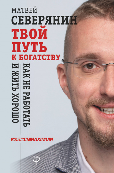 Твой путь к богатству. Как не работать и жить хорошо - Матвей Северянин - Библиотека аудиокниг