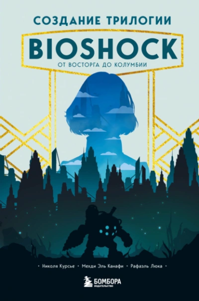 Создание трилогии BioShock. От Восторга до Колумбии - Николя Курсье, Канафи Эль, Рафаэль Люка - Библиотека аудиокниг