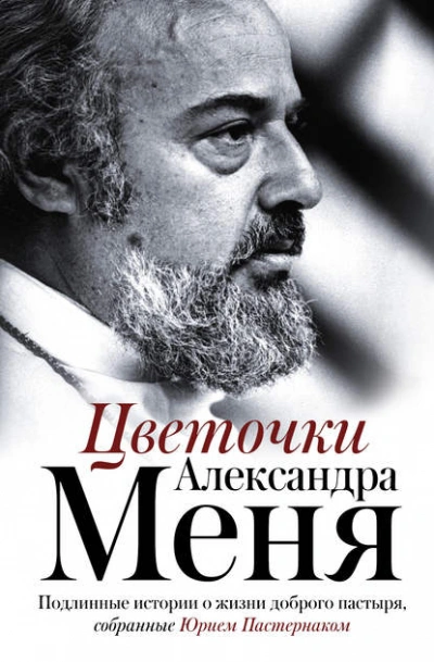 Цветочки Александра Меня. Подлинные истории о жизни доброго пастыря - Юрий Пастернак - Библиотека аудиокниг