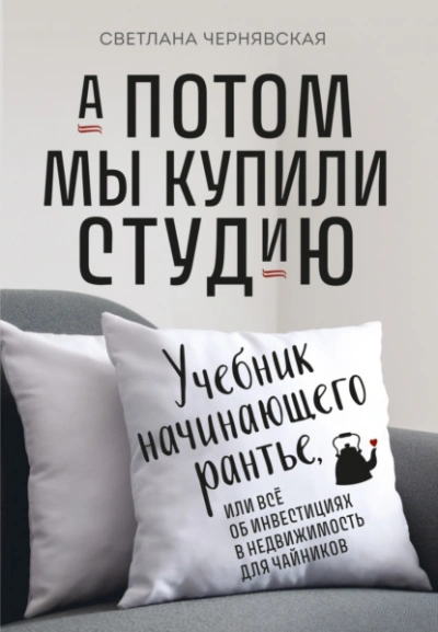 А потом мы купили студию. Учебник начинающего рантье, или Всё об инвестициях в недвижимость для чайников - Светлана Чернявская - Библиотека аудиокниг