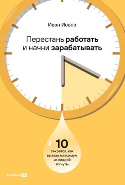 Перестань работать и начни зарабатывать: 10 секретов, как выжать максимум из каждой минуты - Иван Исаев - Библиотека аудиокниг