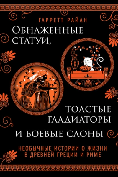 Обнаженные статуи, толстые гладиаторы и боевые слоны. Необычные истории о жизни в Древней Греции и Риме - Гарретт Райан - Библиотека аудиокниг