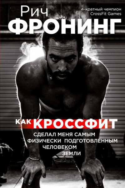 Как кроссфит сделал меня самым физически подготовленным человеком Земли - Рич Фронинг - Библиотека аудиокниг