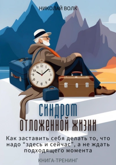 Синдром отложенной жизни. Как заставить себя делать то, что надо «здесь и сейчас, а не ждать подходящего момента. Книга-тренинг - Николай Волк - Библиотека аудиокниг