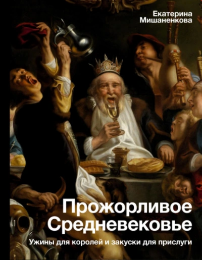 Прожорливое Средневековье. Ужины для королей и закуски для прислуги - Екатерина Мишаненкова - Библиотека аудиокниг