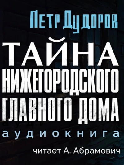 Тайна нижегородского Главного дома - Петр Дудоров - Библиотека аудиокниг