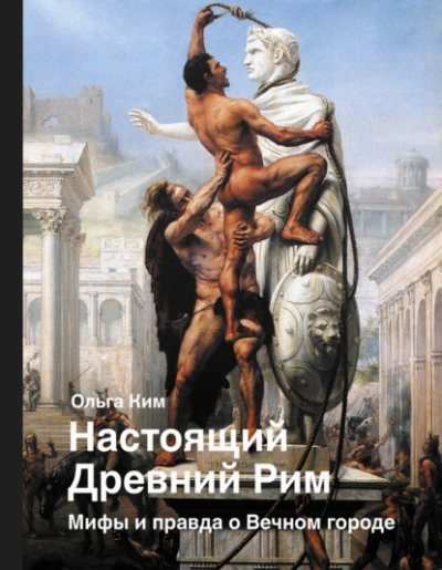 Настоящий Древний Рим. Мифы и правда о Вечном городе - Ольга Ким - Библиотека аудиокниг