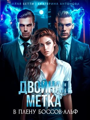 Двойная метка. В плену боссов-альф - Бетти Алая, Екатерина Антонова - Библиотека аудиокниг