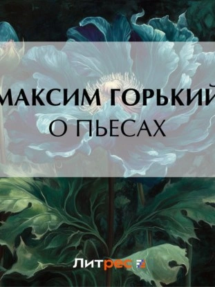О пьесах - Максим Горький - Библиотека аудиокниг