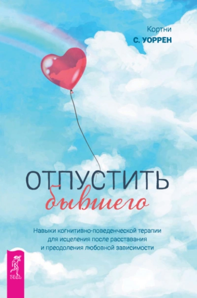 Отпустить бывшего: навыки когнитивно-поведенческой терапии для исцеления после расставания и преодоления любовной зависимости - Кортни Уоррен - Библиотека аудиокниг