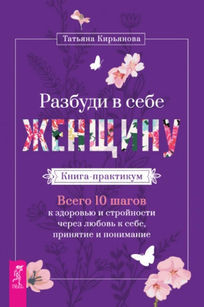 Разбуди в себе Женщину. Книга-практикум. Всего 10 шагов к здоровью и стройности через любовь к себе, принятие и понимание - Татьяна Кирьянова - Библиотека аудиокниг