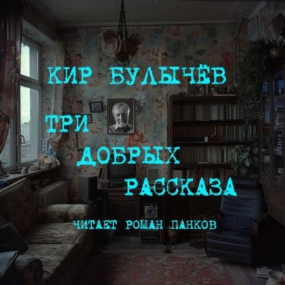 Три добрых рассказа - Кир Булычев - Библиотека аудиокниг
