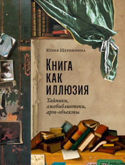 Книга как иллюзия: Тайники, лжебиблиотеки, арт-объекты - Юлия Щербинина - Библиотека аудиокниг