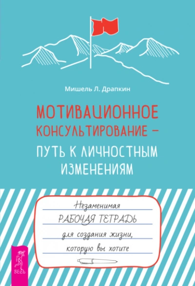 Мотивационное консультирование – путь к личностным изменениям. Незаменимая рабочая тетрадь для создания жизни, которую вы хотите - Мишель Драпкин - Библиотека аудиокниг