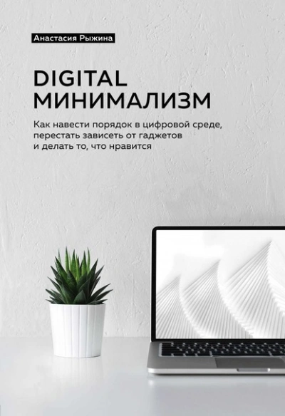 Digital минимализм. Как навести порядок в цифровой среде, перестать зависеть от гаджетов и делать то, что нравится - Анастасия Рыжина - Библиотека аудиокниг