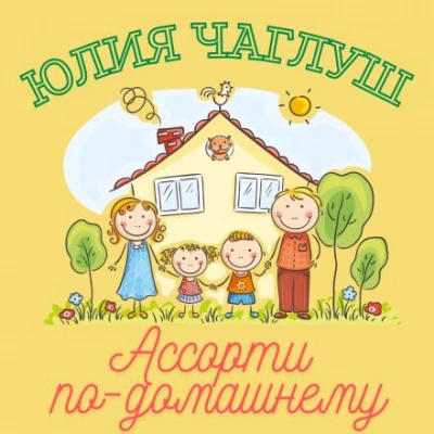 Ассорти по-домашнему - Юлия Чаглуш - Библиотека аудиокниг