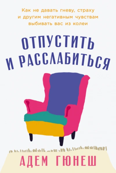 Отпустить и расслабиться: Как не давать гневу, страху и другим негативным чувствам выбивать вас из - Адем Гюнеш - Библиотека аудиокниг