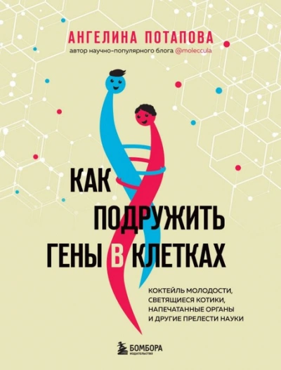 Как подружить гены в клетках. Коктейль молодости, светящиеся котики, напечатанные органы и другие прелести науки - Ангелина Потапова - Библиотека аудиокниг